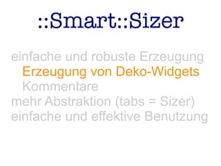 ::Smart::Sizer
einfache und robuste Erzeugung
Erzeugung von Deko-Widgets
Kommentare
mehr Abstraktion (tabs = Sizer)
einfache und effektive Benutzung
 