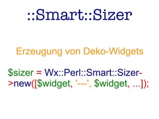 ::Smart::Sizer
Erzeugung von Deko-Widgets
$sizer = Wx::Perl::Smart::Sizer-
>new([$widget, '---', $widget, ...]);
 