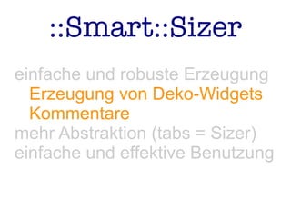 ::Smart::Sizer
einfache und robuste Erzeugung
Erzeugung von Deko-Widgets
Kommentare
mehr Abstraktion (tabs = Sizer)
einfache und effektive Benutzung
 