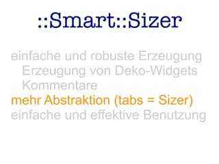 ::Smart::Sizer
einfache und robuste Erzeugung
Erzeugung von Deko-Widgets
Kommentare
mehr Abstraktion (tabs = Sizer)
einfache und effektive Benutzung
 