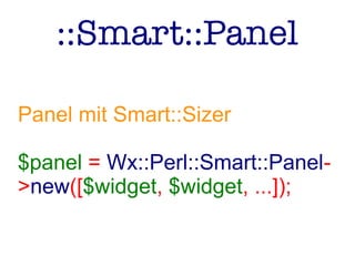::Smart::Panel
Panel mit Smart::Sizer
$panel = Wx::Perl::Smart::Panel-
>new([$widget, $widget, ...]);
 