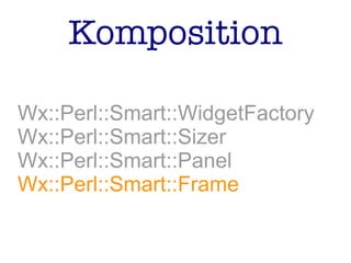 Komposition
Wx::Perl::Smart::WidgetFactory
Wx::Perl::Smart::Sizer
Wx::Perl::Smart::Panel
Wx::Perl::Smart::Frame
 
