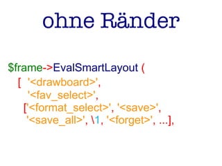 ohne Ränder
$frame->EvalSmartLayout (
[ '<drawboard>',
'<fav_select>',
['<format_select>', '<save>',
'<save_all>', 1, '<forget>', ...],
 