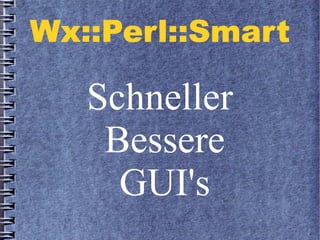 Wx::Perl::SmartWx::Perl::Smart
Schneller
Bessere
GUI's
 