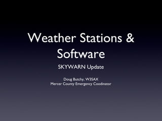 Weather Stations &
Software
SKYWARN Update
Doug Butchy, W3SAX
Mercer County Emergency Coodinator

 