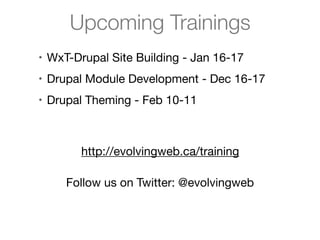 Upcoming Trainings
• WxT-Drupal Site Building - Jan 16-17
• Drupal Module Development - Dec 16-17
• Drupal Theming - Feb 10-11

http://evolvingweb.ca/training
Follow us on Twitter: @evolvingweb

 