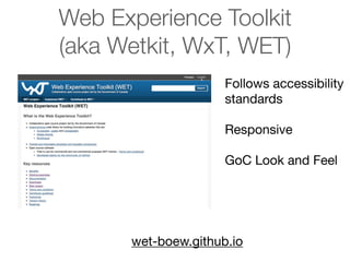 Web Experience Toolkit
(aka Wetkit, WxT, WET)
Follows accessibility
standards
Responsive
GoC Look and Feel

wet-boew.github.io

 