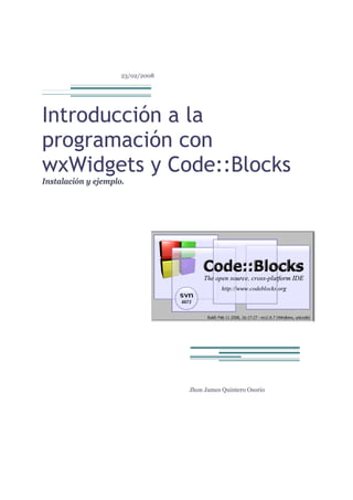 23/02/2008
Introducción a la
programación con
wxWidgets y Code::Blocks
Instalación y ejemplo.
Jhon James Quintero Osorio
 