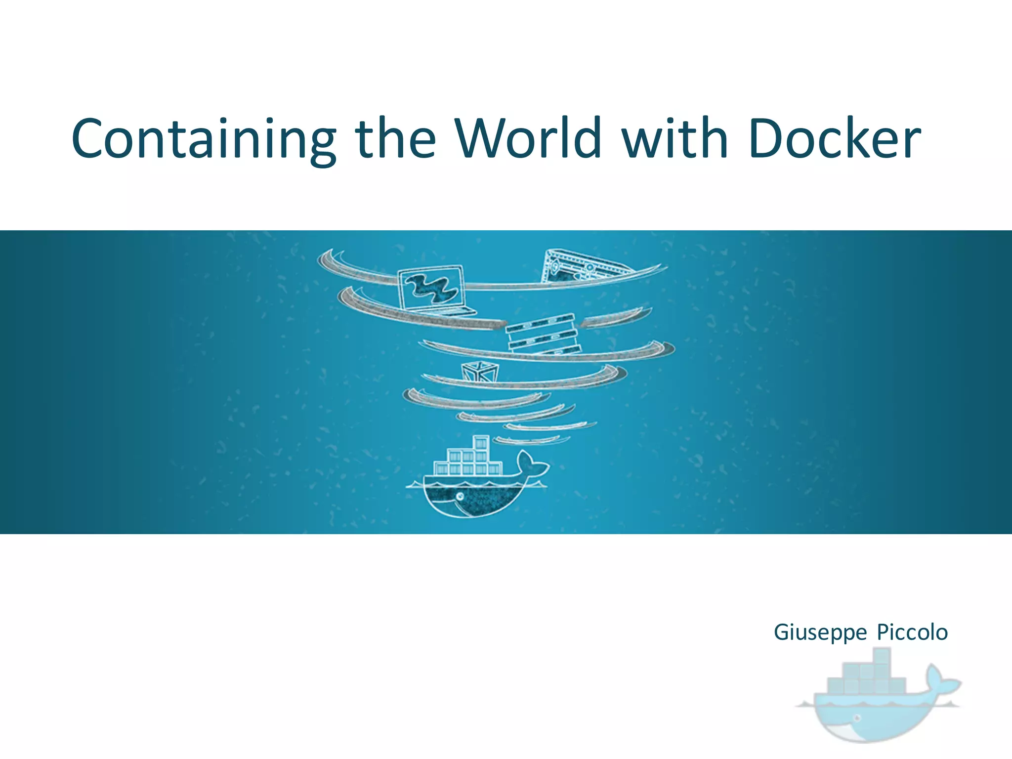 Containing  the  World  with  Docker
Giuseppe  Piccolo
 