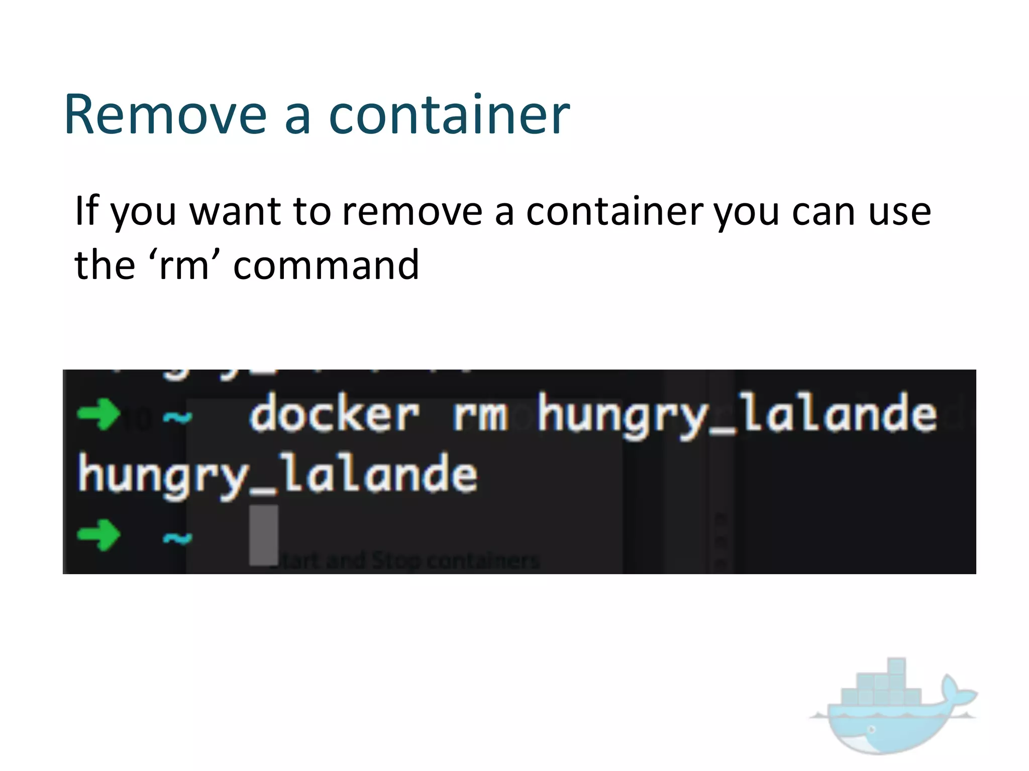 Remove  a  container
If  you  want  to  remove  a  container  you  can  use  
the  ‘rm’  command
 