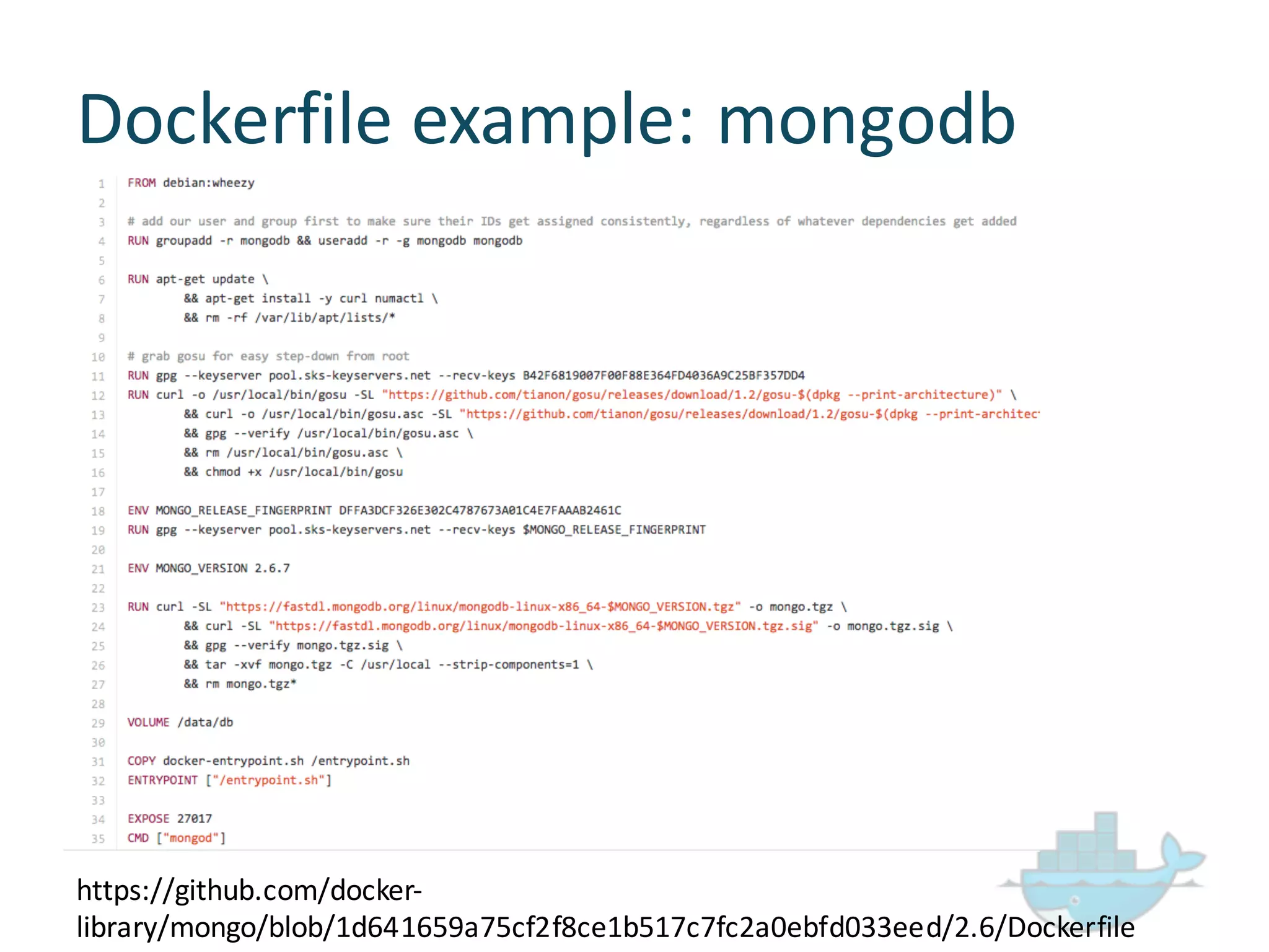 Dockerfile  example:  mongodb
https://github.com/docker-­‐
library/mongo/blob/1d641659a75cf2f8ce1b517c7fc2a0ebfd033eed/2.6/Dockerfile
 