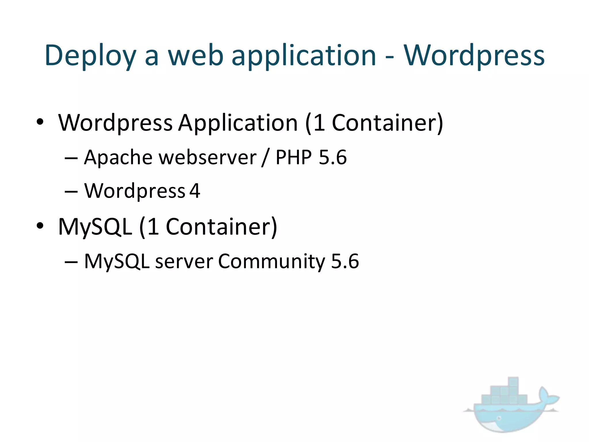 Deploy  a  web  application  -­‐ Wordpress
• Wordpress Application  (1  Container)
– Apache  webserver  /  PHP  5.6
– Wordpress4
• MySQL  (1  Container)
– MySQL  server  Community  5.6
 