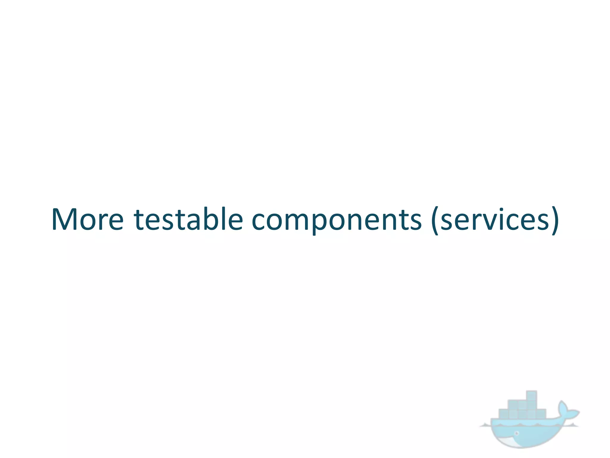 More  testable  components  (services)
 