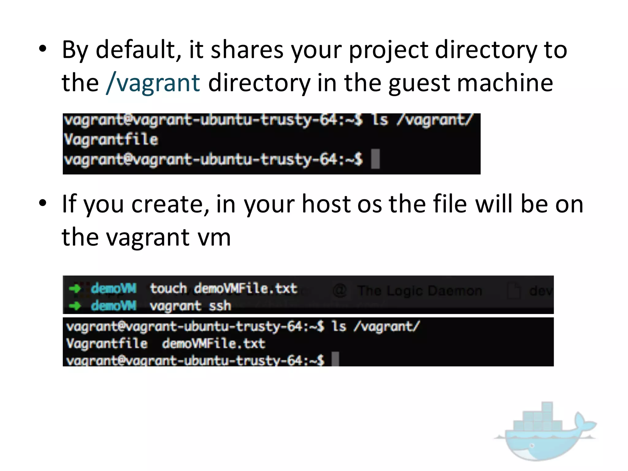 • By  default,  it  shares  your  project  directory  to  
the  /vagrant  directory  in  the  guest  machine
• If  you  create,  in  your  host  os the  file  will  be  on  
the  vagrant  vm
 