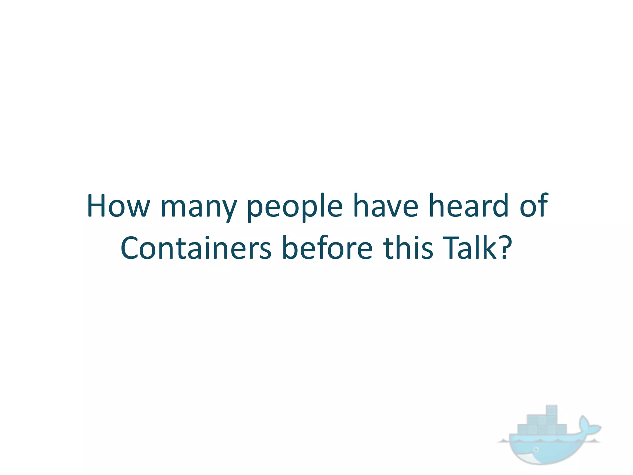 How  many  people  have  heard  of  
Containers  before  this  Talk?
 