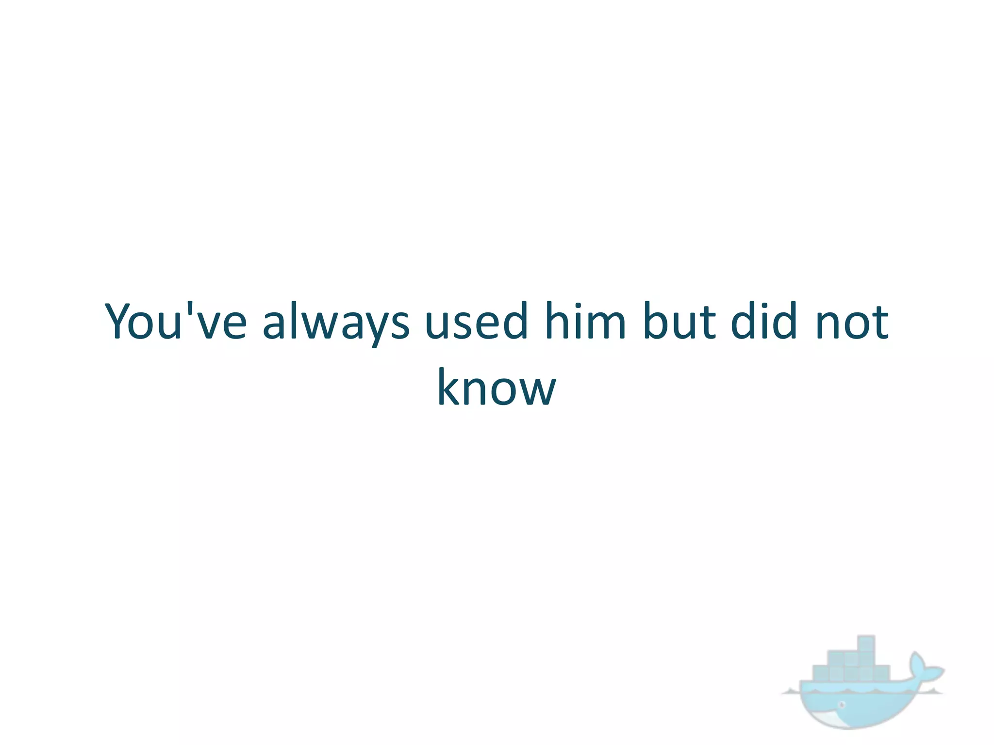 You've  always  used  him  but  did  not  
know
 