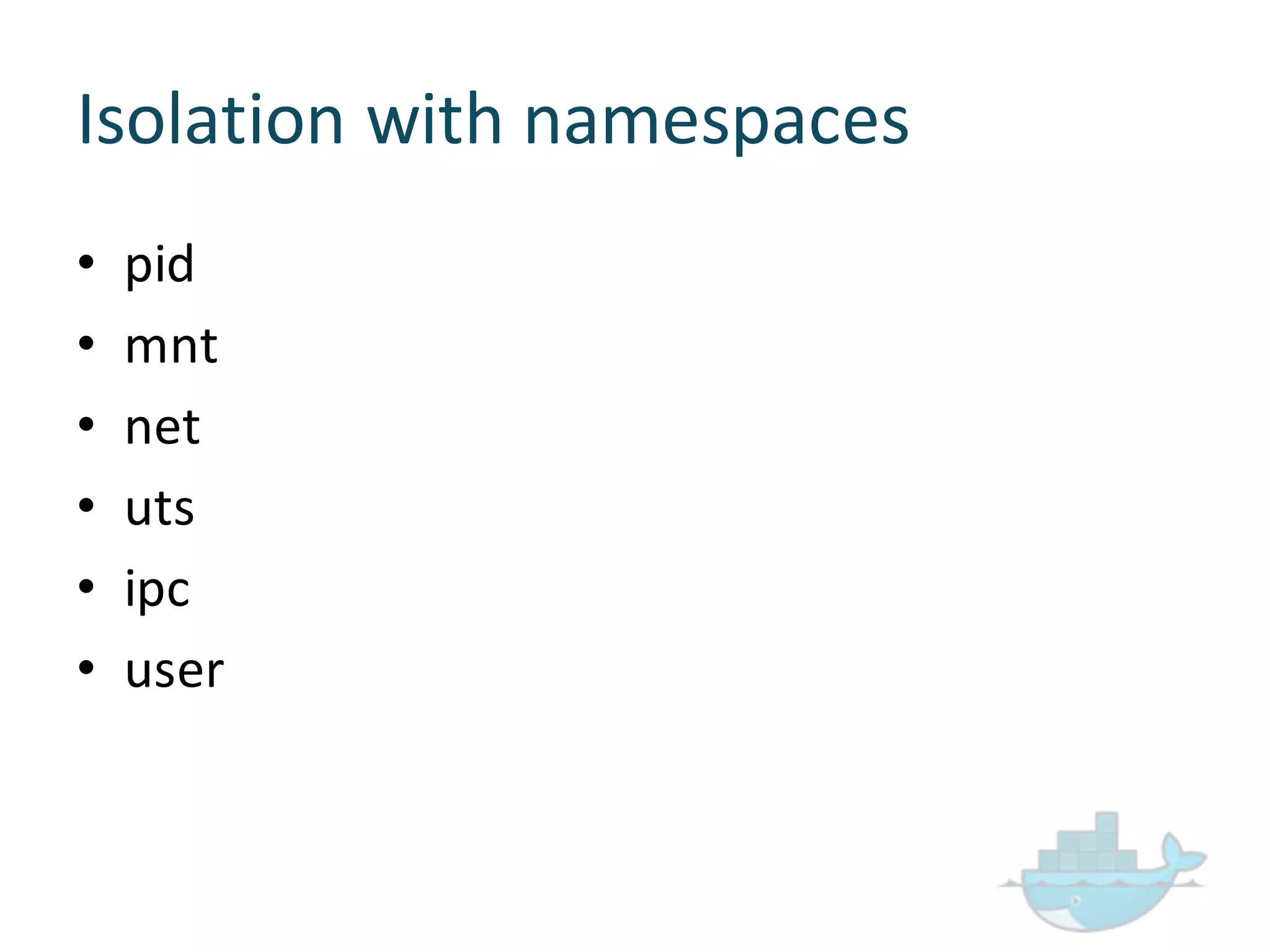 Isolation  with  namespaces
• pid
• mnt
• net
• uts
• ipc
• user
 