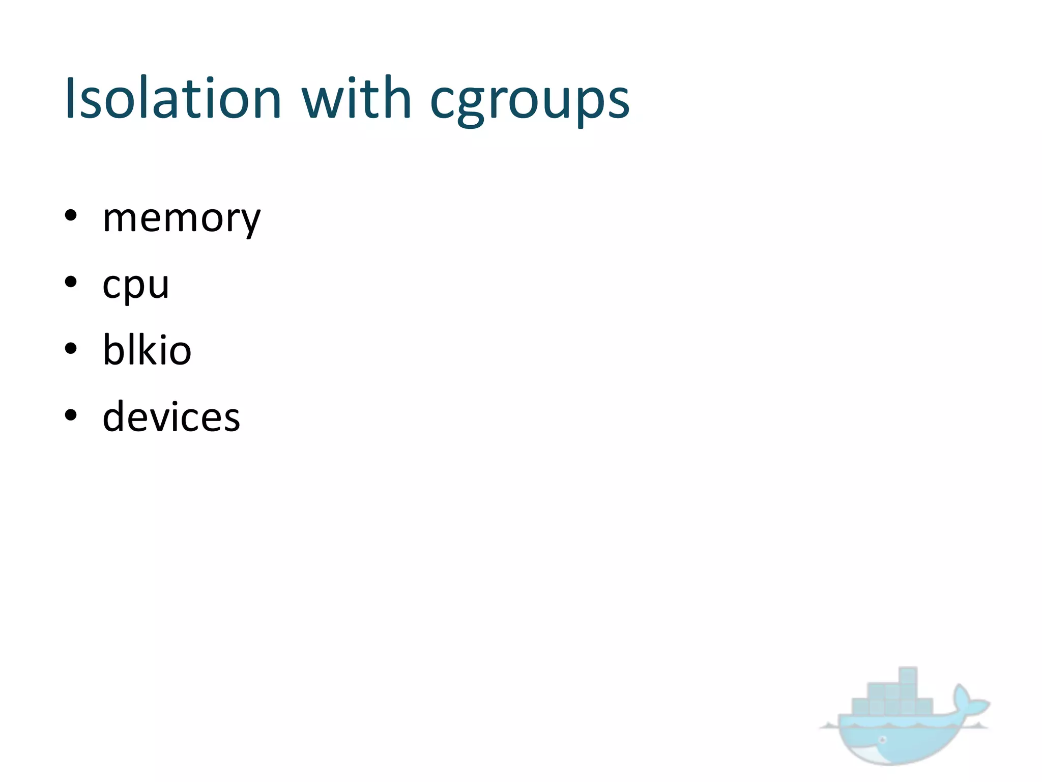 Isolation  with  cgroups
• memory
• cpu
• blkio
• devices
 
