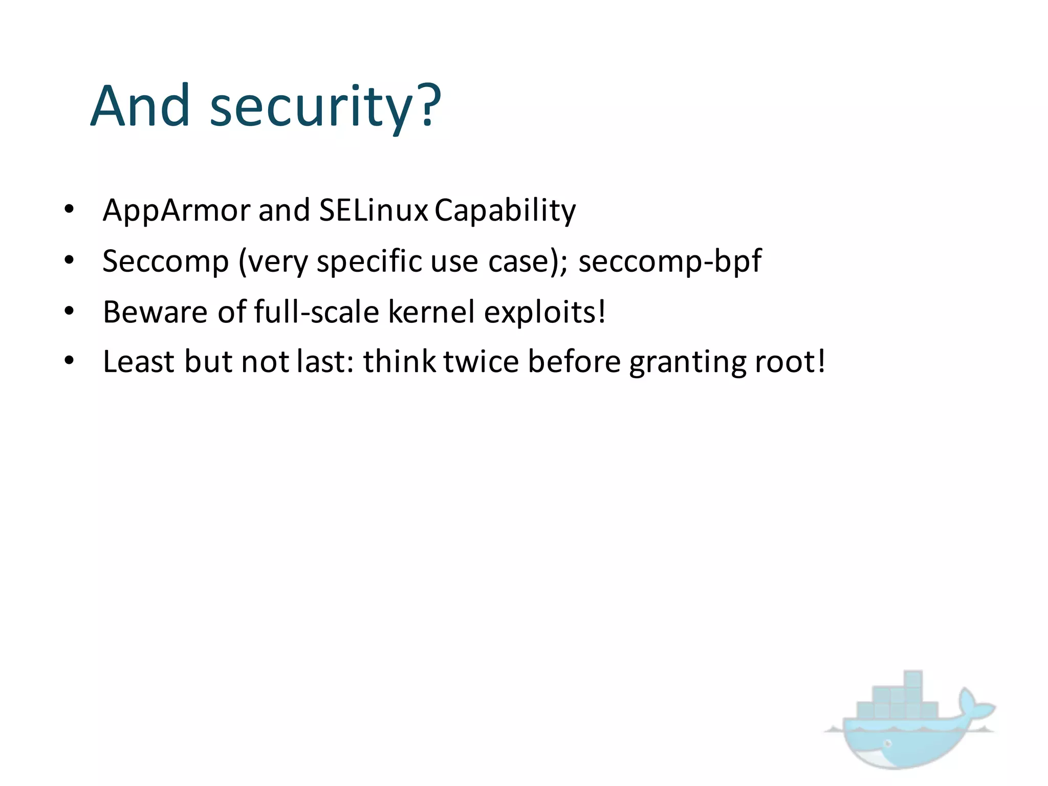 • AppArmor and  SELinux Capability
• Seccomp (very  specific  use  case);  seccomp-­‐bpf
• Beware  of  full-­‐scale  kernel  exploits!
• Least  but  not  last:  think  twice  before  granting  root!
And  security?
 