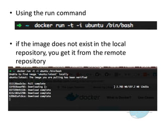 • Using  the  run  command
• if  the  image  does  not  exist  in  the  local  
repository,  you  get  it  from  the  remote  
repository
 