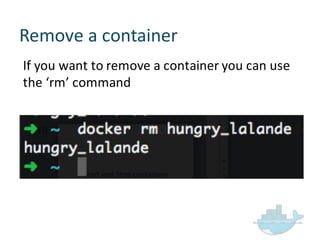 Remove  a  container
If  you  want  to  remove  a  container  you  can  use  
the  ‘rm’  command
 