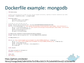 Dockerfile  example:  mongodb
https://github.com/docker-­‐
library/mongo/blob/1d641659a75cf2f8ce1b517c7fc2a0ebfd033eed/2.6/Dockerfile
 