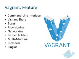 Vagrant:  Feature
• Command-­‐Line  interface
• Vagrant  Share
• Boxes
• Provisioning
• Networking
• Synced  Folders
• Multi-­‐Machine
• Providers
• Plugins
 