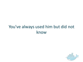 You've  always  used  him  but  did  not  
know
 