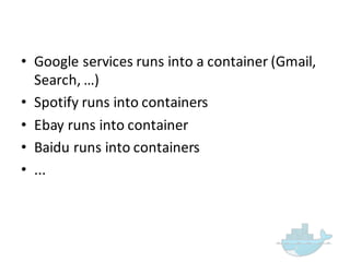 • Google  services  runs  into  a  container  (Gmail,  
Search,  …)
• Spotify runs  into  containers
• Ebay runs  into  container
• Baidu runs  into  containers
• ...
 