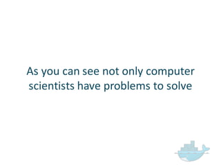 As  you  can  see  not  only  computer  
scientists  have  problems  to  solve
 