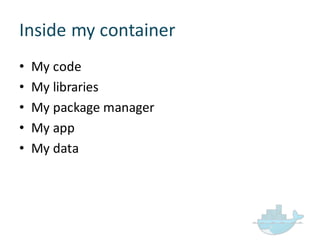 Inside  my  container
• My  code
• My  libraries
• My  package  manager
• My  app
• My  data
 