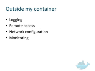 Outside  my  container
• Logging
• Remote  access
• Network  configuration
• Monitoring
 