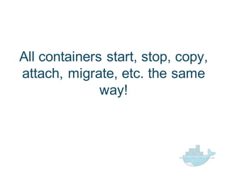 All  containers  start,  stop,  copy,  
attach,  migrate,  etc.  the  same  
way!
 