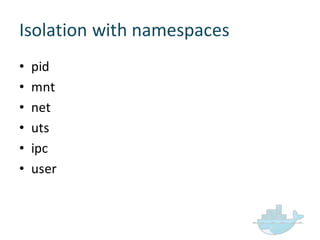 Isolation  with  namespaces
• pid
• mnt
• net
• uts
• ipc
• user
 