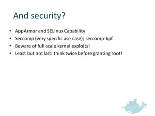 • AppArmor and  SELinux Capability
• Seccomp (very  specific  use  case);  seccomp-­‐bpf
• Beware  of  full-­‐scale  kernel  exploits!
• Least  but  not  last:  think  twice  before  granting  root!
And  security?
 