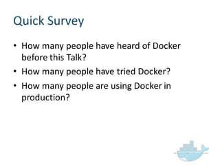 Quick  Survey
• How  many  people  have  heard  of  Docker  
before  this  Talk?
• How  many  people  have  tried  Docker?
• How  many  people  are  using  Docker  in  
production?
 