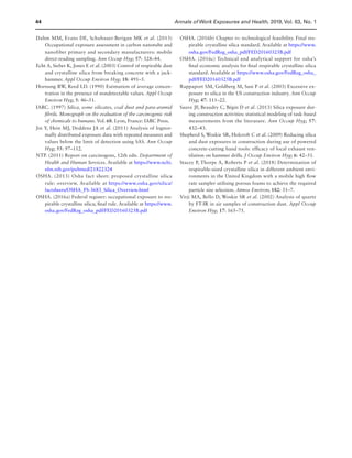 44 Annals of Work Exposures and Health, 2019, Vol. 63, No. 1
Dahm MM, Evans DE, Schubauer-Berigan MK et al. (2013)
Occupational exposure assessment in carbon nanotube and
nanofiber primary and secondary manufacturers: mobile
direct-reading sampling. Ann Occup Hyg; 57: 328–44.
Echt A, Sieber K, Jones E et al. (2003) Control of respirable dust
and crystalline silica from breaking concrete with a jack-
hammer. Appl Occup Environ Hyg; 18: 491–5.
Hornung RW, Reed LD. (1990) Estimation of average concen-
tration in the presence of nondetectable values. Appl Occup
Environ Hyg; 5: 46–51.
IARC. (1997) Silica, some silicates, coal dust and para-aramid
fibrils. Monograph on the evaluation of the carcinogenic risk
of chemicals to humans. Vol. 68. Lyon, France: IARC Press.
Jin Y, Hein MJ, Deddens JA et al. (2011) Analysis of lognor-
mally distributed exposure data with repeated measures and
values below the limit of detection using SAS. Ann Occup
Hyg; 55: 97–112.
NTP. (2011) Report on carcinogens, 12th edn. Department of
Health and Human Services. Available at https://www.ncbi.
nlm.nih.gov/pubmed/21822324
OSHA. (2013) Osha fact sheet: proposed crystalline silica
rule: overview. Available at https://www.osha.gov/silica/
factsheets/OSHA_FS-3683_Silica_Overview.html
OSHA. (2016a) Federal register: occupational exposure to res-
pirable crystalline silica; final rule. Available at https://www.
osha.gov/FedReg_osha_pdf/FED20160325B.pdf
OSHA. (2016b) Chapter iv: technological feasibility. Final res-
pirable crystalline silica standard. Available at https://www.
osha.gov/FedReg_osha_pdf/FED20160325B.pdf
OSHA. (2016c) Technical and analytical support for osha’s
final economic analysis for final respirable crystalline silica
standard. Available at https://www.osha.gov/FedReg_osha_
pdf/FED20160325B.pdf
Rappaport SM, Goldberg M, Susi P et al. (2003) Excessive ex-
posure to silica in the US construction industry. Ann Occup
Hyg; 47: 111–22.
Sauve JF, Beaudry C, Bégin D et al. (2013) Silica exposure dur-
ing construction activities: statistical modeling of task-based
measurements from the literature. Ann Occup Hyg; 57:
432–43.
Shepherd S, Woskie SR, Holcroft C et al. (2009) Reducing silica
and dust exposures in construction during use of powered
concrete-cutting hand tools: efficacy of local exhaust ven-
tilation on hammer drills. J Occup Environ Hyg; 6: 42–51.
Stacey P, Thorpe A, Roberts P et al. (2018) Determination of
respirable-sized crystalline silica in different ambient envi-
ronments in the United Kingdom with a mobile high flow
rate sampler utilising porous foams to achieve the required
particle size selection. Atmos Environ; 182: 51–7.
Virji MA, Bello D, Woskie SR et al. (2002) Analysis of quartz
by FT-IR in air samples of construction dust. Appl Occup
Environ Hyg; 17: 165–75.
 