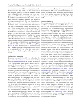 Annals of Work Exposures and Health, 2019, Vol. 63, No. 137
a nominal flow rate of 2.2 l/min using a primary cali-
bration standard DryCal DC-Lite (Bios International
Corporation, Butler, NJ). Appropriate field blanks
were collected for each site visit as part of the sam-
pling protocol. Duration of sampling varied from site
to site depending on the duration of tasks and workers’
participation. In cases when exposures were deemed as
very high (substantial visible dust were observed), sam-
pling was restricted to shorter durations to avoid over-
loading of filters. The median sampling duration was
133 min at chipping sites, 295 min at demolition sites,
and 193 min at the crushing site. Concentrations of RD
were determined with gravimetric analysis according
to the National Institute of Occupational Safety and
Health (NIOSH) Analytical Method 0600 using an
analytical microbalance (Mettler Toledo, XP26 model,
Columbus OH) with a limit of detection (LOD) of
15 µg. Samples were analyzed for silica quartz content
with Fourier Transform Infrared Spectrophotometry
(FT-IR) according to NIOSH Analytical Method 7602,
modified by Bello and Virji et al. (Bello et al., 2002;
Virji et al., 2002). After weighing all filters were ashed
and 5 mm KBr pellets were prepared to quantify quartz
at its major peak at 978 cm−1
. The LOD of the analyt-
ical method for the 5 mm pellet is 1.3 µg quartz per
sample.
Area exposure monitoring
Integrated area samples (n = 33) were collected at the
perimeter of the work zone at demolition and crushing
sites (see Supplementary Table S1, available at Annals of
Work Exposures and Health online). Samples were sta-
tioned 10–15 m away from the center of work activi-
ties and 1.5 m above the ground. Sample location was
determined by taking into account the physical barri-
ers along each site and the layout of the buildings. At
each site, three to four area samples were collected per
day of sampling. Area samples at site B were collected
only at the perimeter of the demolition zone and not at
the area surrounding the crushing machine. Area sam-
ples were collected and analyzed following the methods
described previously (see the section ‘Personal exposure
monitoring’). Duration of area samples ranged from
129 to 432 min with a median of 286 min. At site A, in
addition to the integrated area samples, we performed
real-time monitoring of RD using three direct read-
ing aerosol monitors DataRAM pDR 1500 and pDR
1200 (Thermo Fisher Scientific, Franklin, MA) during
three sampling days. All pDR instruments were cali-
brated prior to each sampling day and were set to record
1-min average RD concentrations. Real-time exposure
data were downloaded using the equipment software.
Concentrations of RD were corrected by applying cor-
rection factors, calculated as the ratio of daily average
from direct reading instrument divided by the daily
average of an integrated filter sample collected with the
pDR.
Statistical analysis
Exposure data analyses were conducted with SAS ver-
sion 9.4 (SAS Institute Inc., Cary, NC) software. Since
the data were more lognormal than normal, all statis-
tical testing were executed on exposure concentration
logs resulting in geometric mean (GM) and geometric
standard deviation (GSD) for RCS and RD. The univari-
ate Proc GLM procedure and Proc mixed models were
used to investigate association of RCS and RD expo-
sures (depended variables) with task/job performed, ex-
posure control, and site activity (independent variables).
Personal exposures at demolition and crushing sites were
compared by job/task performed (categories: operating
engineers, laborers, and crushing tenders) using mixed
models with site id as a random effect. The univariate
Proc GLM procedure was used to assess the impact of
exposure controls within each site categorized as: ‘water
cannon and hoses versus water hoses’ for demolition site
A, ‘water cannon versus no dust suppression’ for demo-
lition site B, ‘water cannon versus water spraying’ for
crushing site C, and ‘with versus without air current’ for
chipping sites. Association of area exposures measured at
sites A, B, and C with the activity performed (categories:
demolition, crushing) was also investigated using mixed
models with site id as a random effect. Since less than
8% of the personal samples had non-detectable RCS
and GSD 3, they were substituted with the LOD/√2 for
statistical analysis (Hornung and Reed, 1990; Croghan
and Egeghy, 2003). LIFEREG procedure in SAS was
used the calculate the GM for demolition area samples
with  15% non-detectable RCS levels (Jin et al., 2011).
Personal exposures were compared with the new OSHA
PEL of 50 µg/m3
by calculating the 8-h TWA (8 h-TWA)
exposure assuming zero exposures for the unsampled
time. Furthermore, real-time RD concentrations meas-
ured at demolition site A were analyzed with time series
analyses in SAS to compare exposures for upwind and
downwind samples. The Autoreg procedure in SAS was
used to estimate the mean and standard error of the
log concentration values after adjusting for an auto-
correlation lag of two (Dahm et al., 2013). Parameter
estimates from the Autoreg procedure were then used
to evaluate whether the difference in RD concentrations
was statistically significant.
 