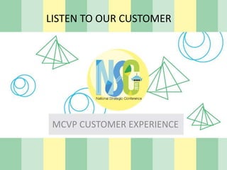 LISTEN TO OUR CUSTOMER
MCVP CUSTOMER EXPERIENCE
 