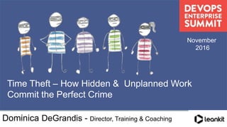 @dominicad
Time Theft – How Hidden & Unplanned Work
Commit the Perfect Crime
November
2016
Dominica DeGrandis - Director, Training & Coaching
 