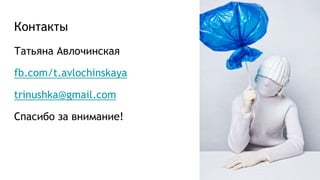 Контакты
Татьяна Авлочинская
fb.com/t.avlochinskaya
trinushka@gmail.com
Спасибо за внимание!
 