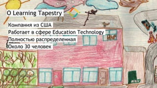 О Learning Tapestry
Компания из США
Работает в сфере Education Technology
Полностью распределенная
Около 30 человек
 
