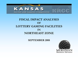 FISCAL IMPACT ANALYSES
OF
LOTTERY GAMING FACILITIES
IN
NORTHEAST ZONE
SEPTEMBER 2008
MERIDIAN
Business Advisors
 