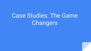 Case Studies: The Game
Changers
 