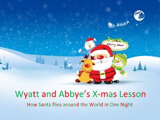 Wyatt and Abbye’s X-mas Lesson
  How Santa flies around the World in One Night
 