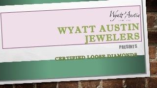 WYATT AUSTIN
JEWELERS
PRESENTS
CERTIFIED LOOSE DIAMONDS
 