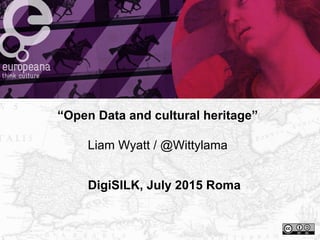 DigiSILK, July 2015 Roma
“Open Data and cultural heritage”
Liam Wyatt / @Wittylama
 