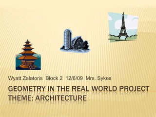 Geometry in the real world projectTheme: aRchitecture Wyatt Zalatoris  Block 2  12/6/09  Mrs. Sykes 
