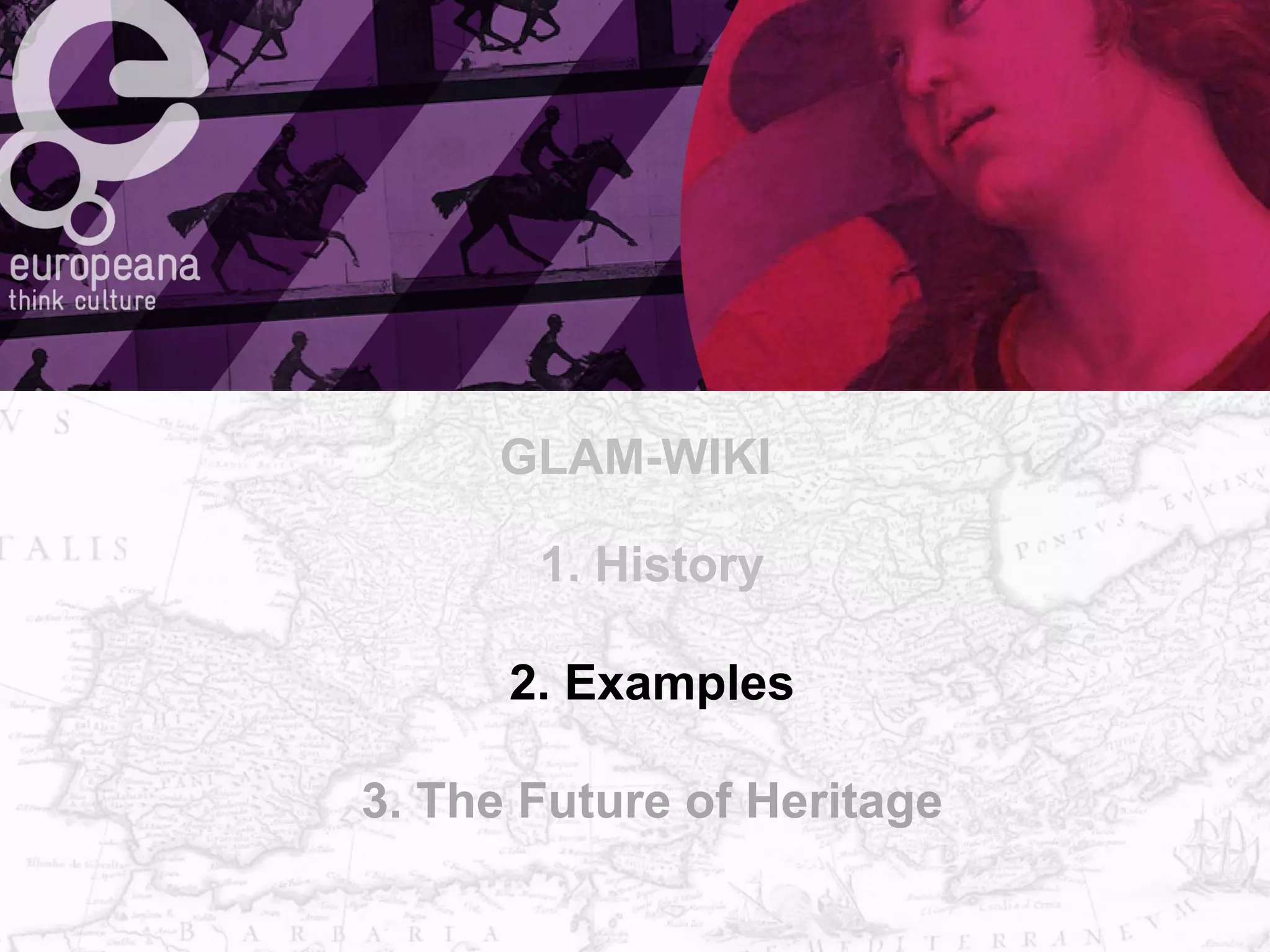 1. History
2. Examples
3. The Future of Heritage
GLAM-WIKI
 
