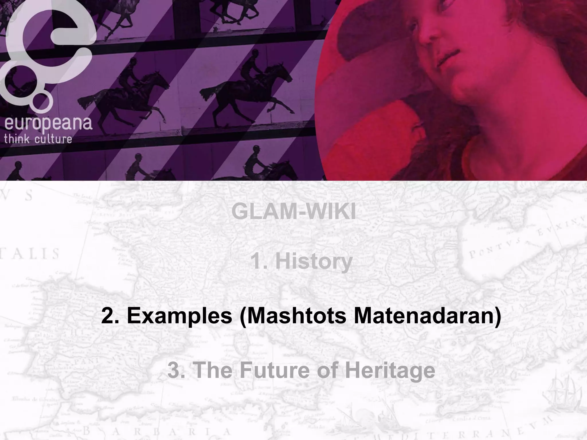 1. History
2. Examples (Mashtots Matenadaran)
3. The Future of Heritage
GLAM-WIKI
 